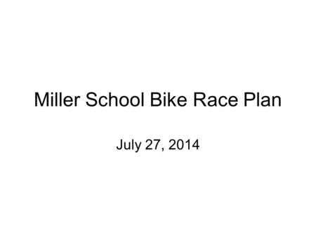 Miller School Bike Race Plan July 27, 2014. Safety First Cooperation between all participants will make successful race Communication with ham radios.