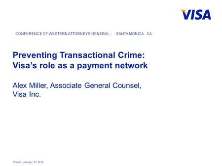 CWAG | January 31, 2013 CONFERENCE OF WESTERN ATTORNEYS GENERAL | SANTA MONICA CA Preventing Transactional Crime: Visa’s role as a payment network Alex.