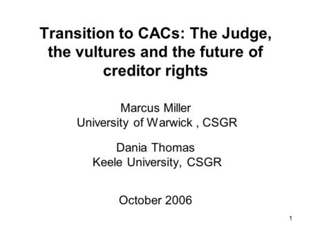1 Transition to CACs: The Judge, the vultures and the future of creditor rights Marcus Miller University of Warwick, CSGR Dania Thomas Keele University,