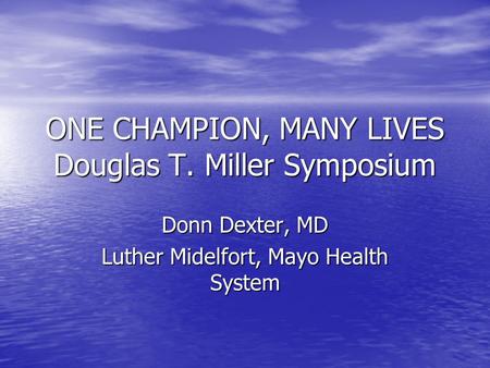 ONE CHAMPION, MANY LIVES Douglas T. Miller Symposium Donn Dexter, MD Luther Midelfort, Mayo Health System.
