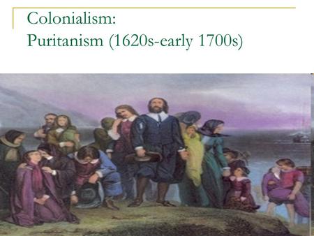 Colonialism: Puritanism (1620s-early 1700s). Puritan Beliefs/Values Theocracy: combined church & government; church ruled all Zealous reformers: left.