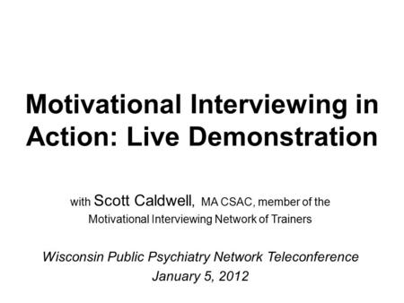 Motivational Interviewing in Action: Live Demonstration with Scott Caldwell, MA CSAC, member of the Motivational Interviewing Network of Trainers Wisconsin.