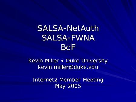SALSA-NetAuth SALSA-FWNA BoF Kevin Miller Duke University Internet2 Member Meeting May 2005.