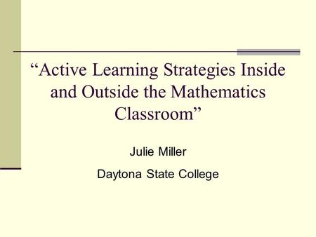 “Active Learning Strategies Inside and Outside the Mathematics Classroom” Julie Miller Daytona State College.