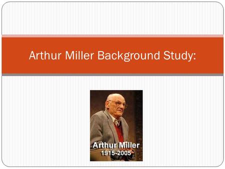 Arthur Miller Background Study:. Miller’s Early Life Arthur Miller was born on Oct. 17, 1915, in New York City. His father ran a small coat-manufacturing.