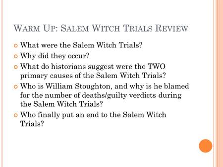 W ARM U P : S ALEM W ITCH T RIALS R EVIEW What were the Salem Witch Trials? Why did they occur? What do historians suggest were the TWO primary causes.