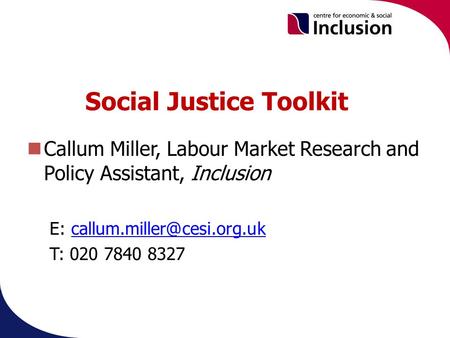 Social Justice Toolkit Callum Miller, Labour Market Research and Policy Assistant, Inclusion E: T: 020.