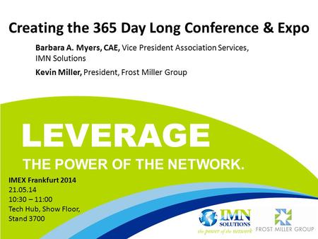 LEVERAGE THE POWER OF THE NETWORK. Creating the 365 Day Long Conference & Expo Barbara A. Myers, CAE, Vice President Association Services, IMN Solutions.
