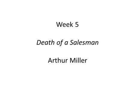 Week 5 Death of a Salesman Arthur Miller. Death of a Salesman  Postwar America, a new American Empire?  Capitalism and materialism.