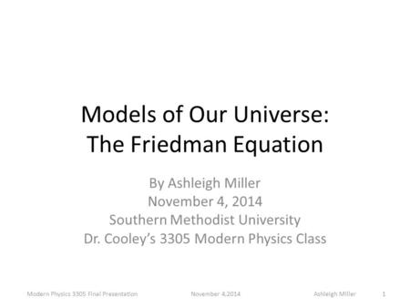Models of Our Universe: The Friedman Equation By Ashleigh Miller November 4, 2014 Southern Methodist University Dr. Cooley’s 3305 Modern Physics Class.