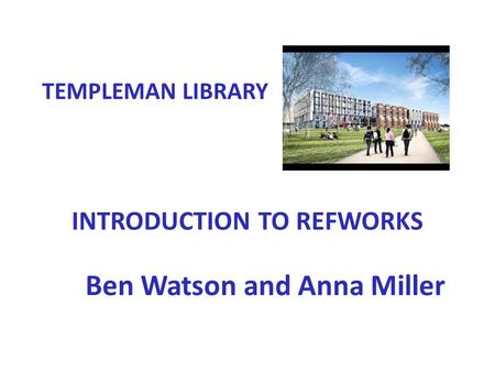 INTRODUCTION TO REFWORKS Ben Watson and Anna Miller TEMPLEMAN LIBRARY.