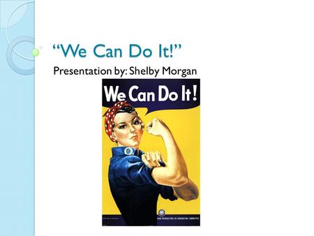 “We Can Do It!” Presentation by: Shelby Morgan. This popular image by J. Howard Miller was first made famous in World War 2. This image has been made.