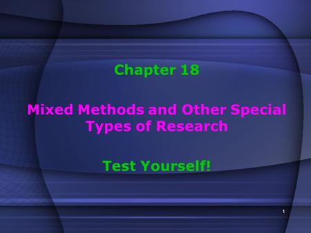 1 Chapter 18 Mixed Methods and Other Special Types of Research Test Yourself!