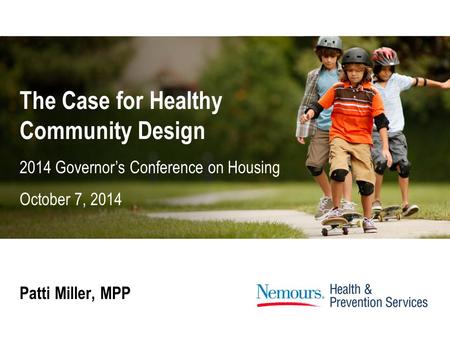 The Case for Healthy Community Design Patti Miller, MPP 2014 Governor’s Conference on Housing October 7, 2014.
