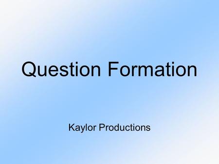 Question Formation Kaylor Productions. How do you form a question?