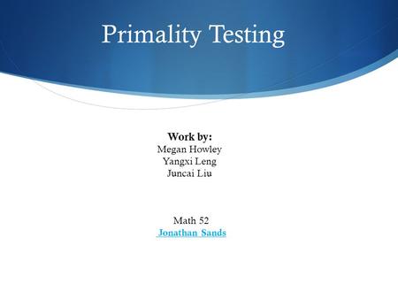 Primality Testing Math 52 Jonathan Sands Work by: Megan Howley Yangxi Leng Juncai Liu.