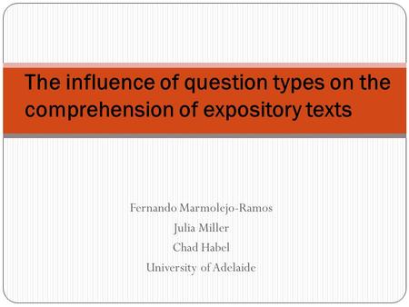 Fernando Marmolejo-Ramos Julia Miller Chad Habel University of Adelaide The influence of question types on the comprehension of expository texts.