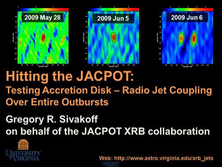 Hitting the JACPOT: Testing Accretion Disk – Radio Jet Coupling Over Entire Outbursts Gregory R. Sivakoff on behalf of the JACPOT XRB collaboration 2009.