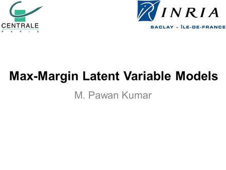 Max-Margin Latent Variable Models M. Pawan Kumar.