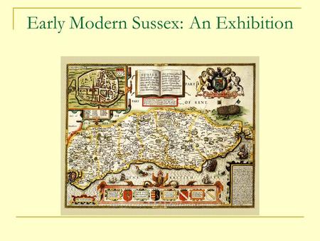 Early Modern Sussex: An Exhibition. Religious change in Sussex The economy of early modern Sussex Strange tales and literary Sussex County society and.