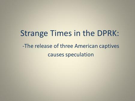 Strange Times in the DPRK: -The release of three American captives causes speculation.