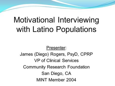 Presenter: James (Diego) Rogers, PsyD, CPRP VP of Clinical Services Community Research Foundation San Diego, CA MINT Member 2004.