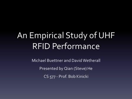 An Empirical Study of UHF RFID Performance Michael Buettner and David Wetherall Presented by Qian (Steve) He CS 577 - Prof. Bob Kinicki.
