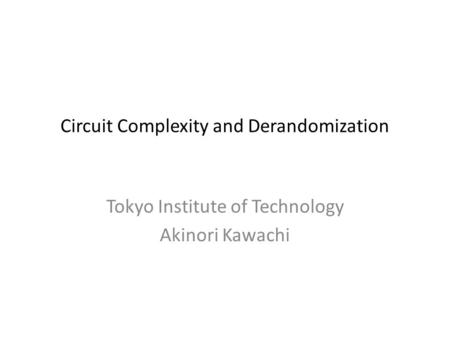 Circuit Complexity and Derandomization Tokyo Institute of Technology Akinori Kawachi.