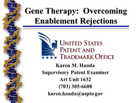 Gene Therapy: Overcoming Enablement Rejections Karen M. Hauda Supervisory Patent Examiner Art Unit 1632 (703) 305-6608