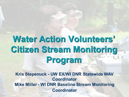 Water Action Volunteers’ Citizen Stream Monitoring Program Kris Stepenuck - UW EX/WI DNR Statewide WAV Coordinator Mike Miller - WI DNR Baseline Stream.
