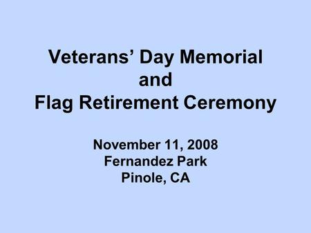 Veterans’ Day Memorial and Flag Retirement Ceremony November 11, 2008 Fernandez Park Pinole, CA.