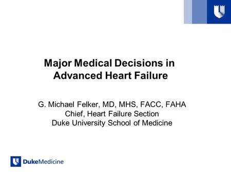Major Medical Decisions in Advanced Heart Failure G. Michael Felker, MD, MHS, FACC, FAHA Chief, Heart Failure Section Duke University School of Medicine.