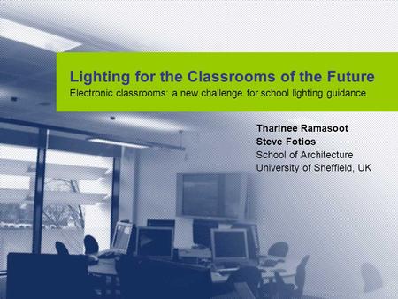 Lighting for the Classrooms of the Future Electronic classrooms: a new challenge for school lighting guidance Tharinee Ramasoot Steve Fotios School of.