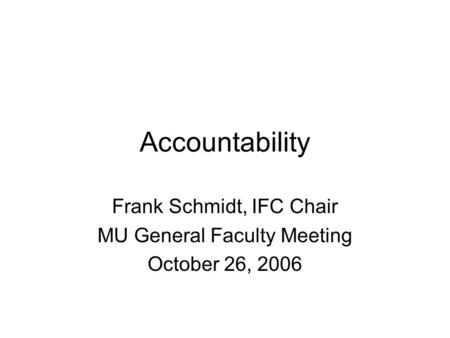 Accountability Frank Schmidt, IFC Chair MU General Faculty Meeting October 26, 2006.