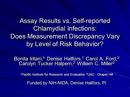 Assay Results vs. Self-reported Chlamydial Infections: Does Measurement Discrepancy Vary by Level of Risk Behavior? Bonita Iritani, 1 Denise Hallfors,