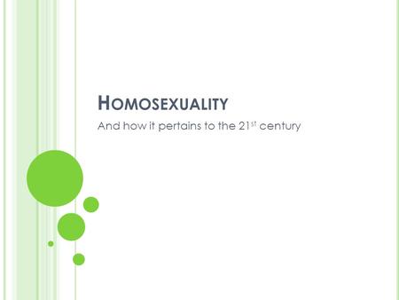 H OMOSEXUALITY And how it pertains to the 21 st century.