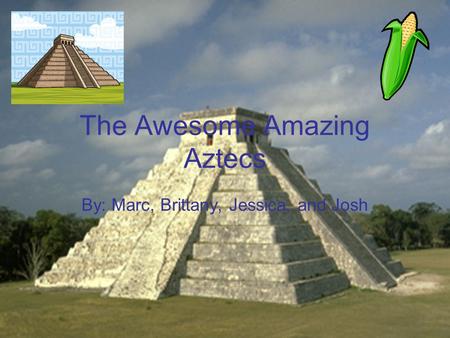 The Awesome Amazing Aztecs By: Marc, Brittany, Jessica, and Josh.