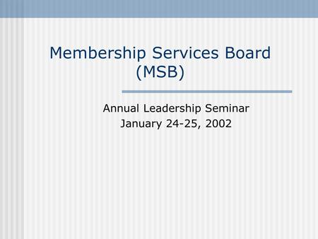 Membership Services Board (MSB) Annual Leadership Seminar January 24-25, 2002.