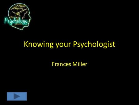 Knowing your Psychologist Frances Miller Instructions Watch the 2 Minute video on the different Psychologist and then take the proceeding Quiz. The Quiz.