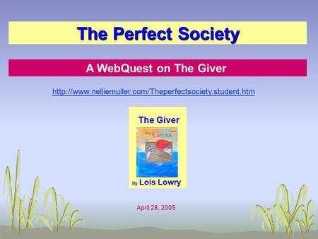 The Perfect Society A WebQuest on The Giver The Giver By Lois Lowry April 28, 2005