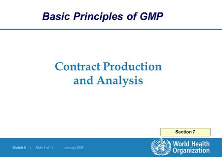Module 6 | Slide 1 of 14 January 2006 Contract Production and Analysis Section 7 Basic Principles of GMP.