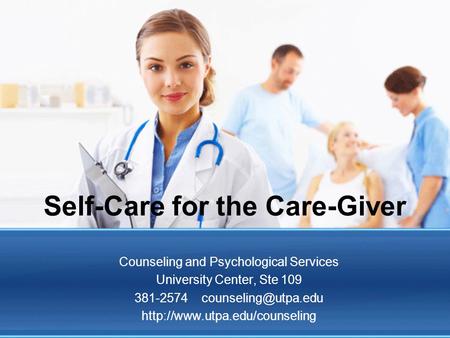 Self-Care for the Care-Giver Counseling and Psychological Services University Center, Ste 109 381-2574