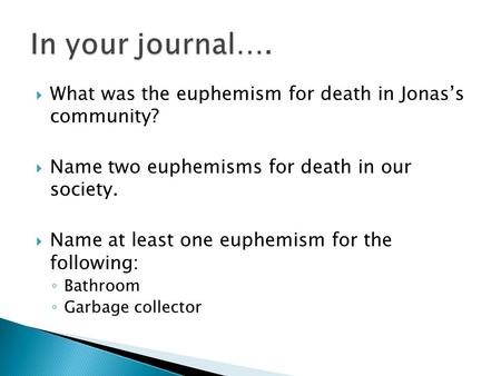 In your journal…. What was the euphemism for death in Jonas’s community? Name two euphemisms for death in our society. Name at least one euphemism for.