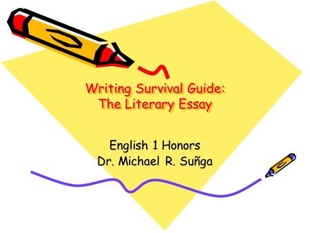 Writing Survival Guide: The Literary Essay English 1 Honors Dr. Michael R. Suñga.