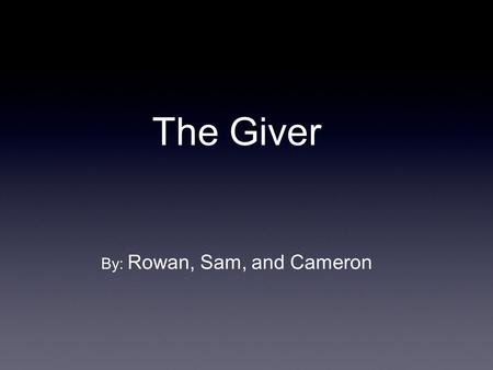 The Giver By: Rowan, Sam, and Cameron. Concept - In a world where everything is decided by the government: your children's name, your children, your job,