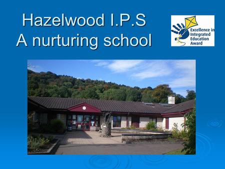 Hazelwood I.P.S A nurturing school.  Theory of Nurture  Nurture in practice  Selection, assessment and transition Overview.