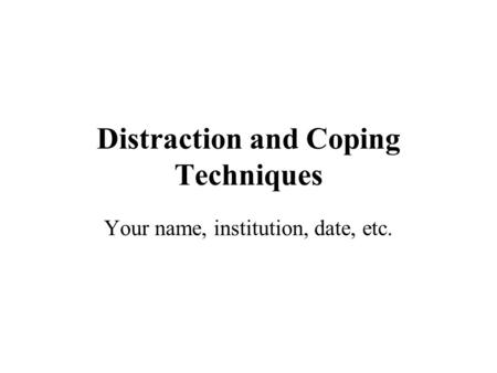 Distraction and Coping Techniques Your name, institution, date, etc.