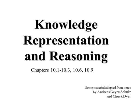 Knowledge Representation and Reasoning Chapters 10.1-10.3, 10.6, 10.9 Some material adopted from notes by Andreas Geyer-Schulz and Chuck Dyer.