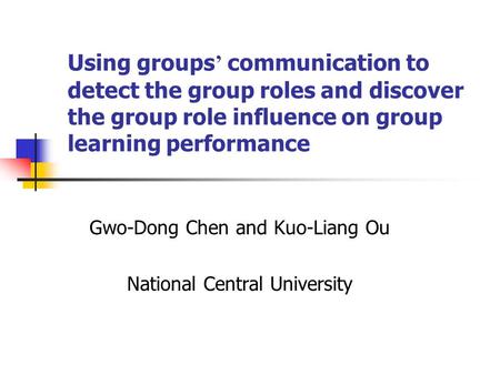 Using groups ’ communication to detect the group roles and discover the group role influence on group learning performance Gwo-Dong Chen and Kuo-Liang.
