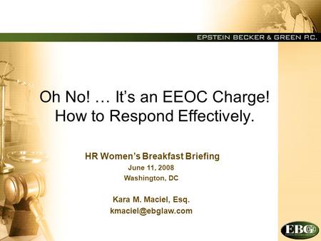Oh No! … It’s an EEOC Charge! How to Respond Effectively. HR Women’s Breakfast Briefing June 11, 2008 Washington, DC Kara M. Maciel, Esq.